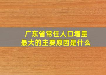 广东省常住人口增量最大的主要原因是什么