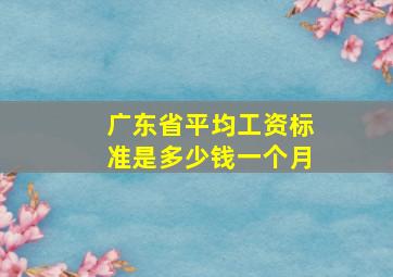 广东省平均工资标准是多少钱一个月