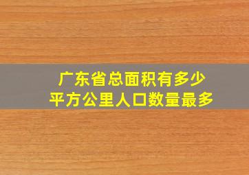 广东省总面积有多少平方公里人口数量最多