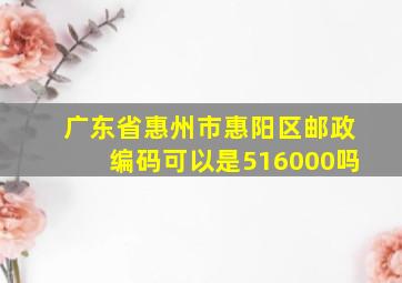 广东省惠州市惠阳区邮政编码可以是516000吗