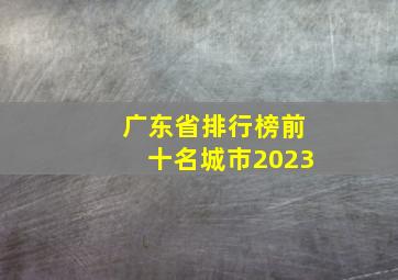 广东省排行榜前十名城市2023