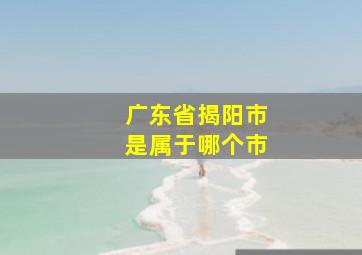 广东省揭阳市是属于哪个市