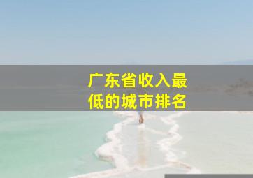 广东省收入最低的城市排名