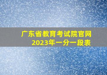 广东省教育考试院官网2023年一分一段表