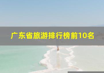 广东省旅游排行榜前10名