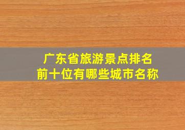 广东省旅游景点排名前十位有哪些城市名称