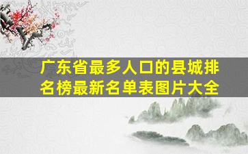 广东省最多人口的县城排名榜最新名单表图片大全