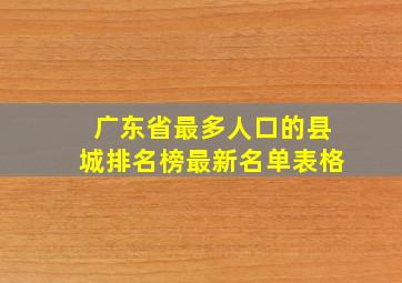 广东省最多人口的县城排名榜最新名单表格