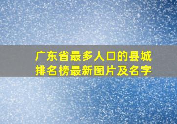 广东省最多人口的县城排名榜最新图片及名字