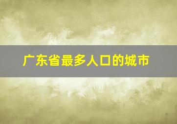 广东省最多人口的城市