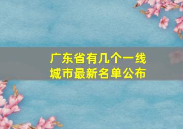 广东省有几个一线城市最新名单公布