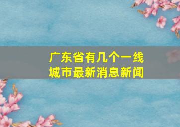 广东省有几个一线城市最新消息新闻