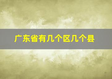 广东省有几个区几个县