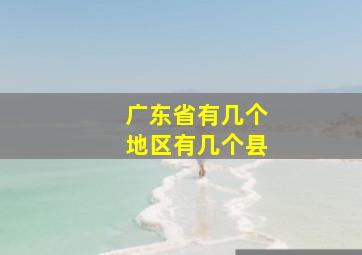 广东省有几个地区有几个县