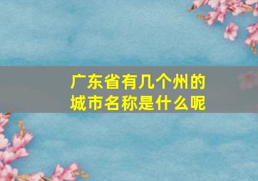 广东省有几个州的城市名称是什么呢