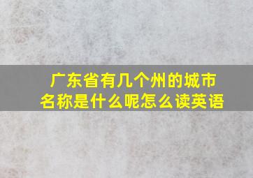 广东省有几个州的城市名称是什么呢怎么读英语