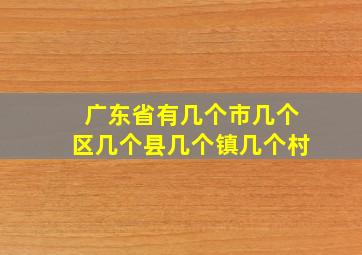 广东省有几个市几个区几个县几个镇几个村