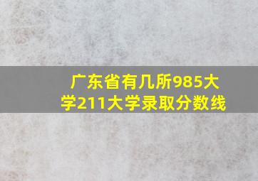 广东省有几所985大学211大学录取分数线