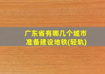 广东省有哪几个城市准备建设地铁(轻轨)