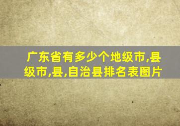 广东省有多少个地级市,县级市,县,自治县排名表图片