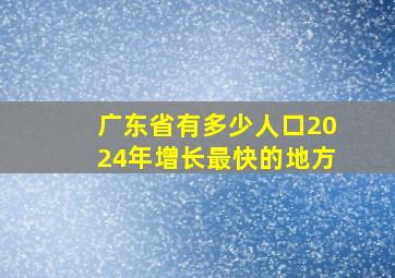 广东省有多少人口2024年增长最快的地方