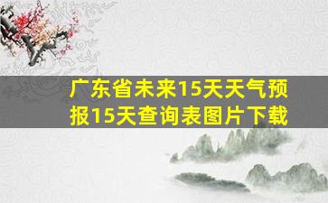 广东省未来15天天气预报15天查询表图片下载