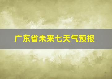 广东省未来七天气预报