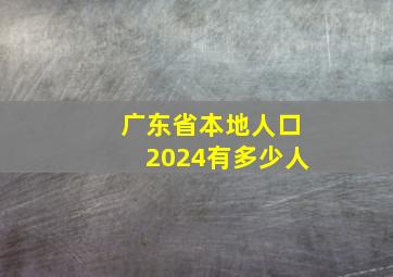 广东省本地人口2024有多少人