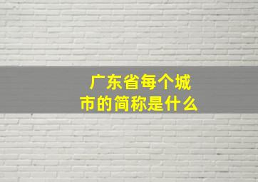 广东省每个城市的简称是什么