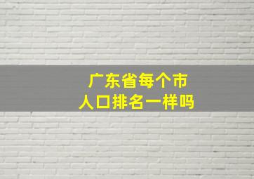 广东省每个市人口排名一样吗