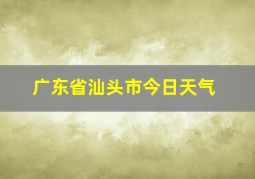 广东省汕头市今日天气