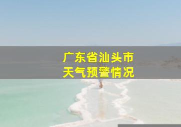 广东省汕头市天气预警情况