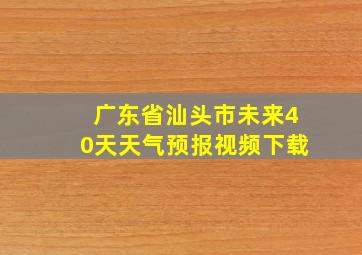 广东省汕头市未来40天天气预报视频下载