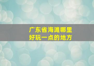 广东省海滩哪里好玩一点的地方