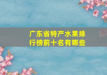 广东省特产水果排行榜前十名有哪些