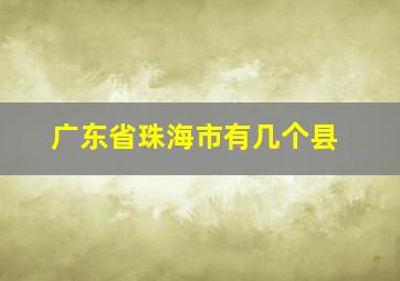 广东省珠海市有几个县