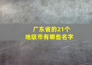 广东省的21个地级市有哪些名字