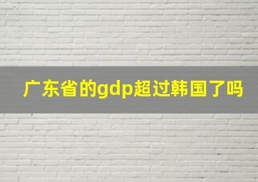 广东省的gdp超过韩国了吗