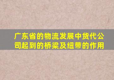 广东省的物流发展中货代公司起到的桥梁及纽带的作用