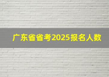 广东省省考2025报名人数