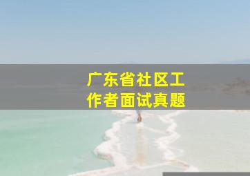 广东省社区工作者面试真题