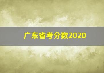 广东省考分数2020