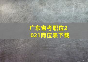 广东省考职位2021岗位表下载