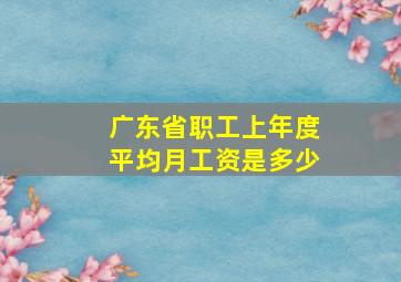 广东省职工上年度平均月工资是多少