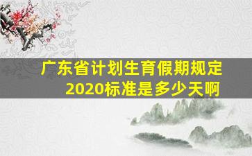 广东省计划生育假期规定2020标准是多少天啊