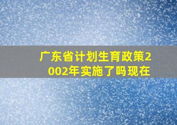 广东省计划生育政策2002年实施了吗现在