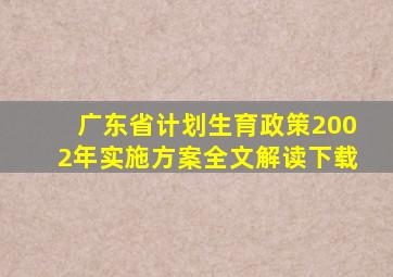 广东省计划生育政策2002年实施方案全文解读下载