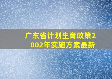 广东省计划生育政策2002年实施方案最新