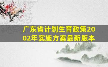 广东省计划生育政策2002年实施方案最新版本