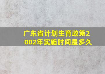 广东省计划生育政策2002年实施时间是多久